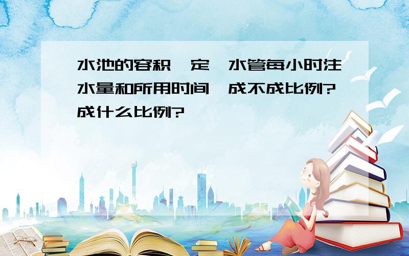 水池的容积一定,水管每小时注水量和所用时间,成不成比例?成什么比例?