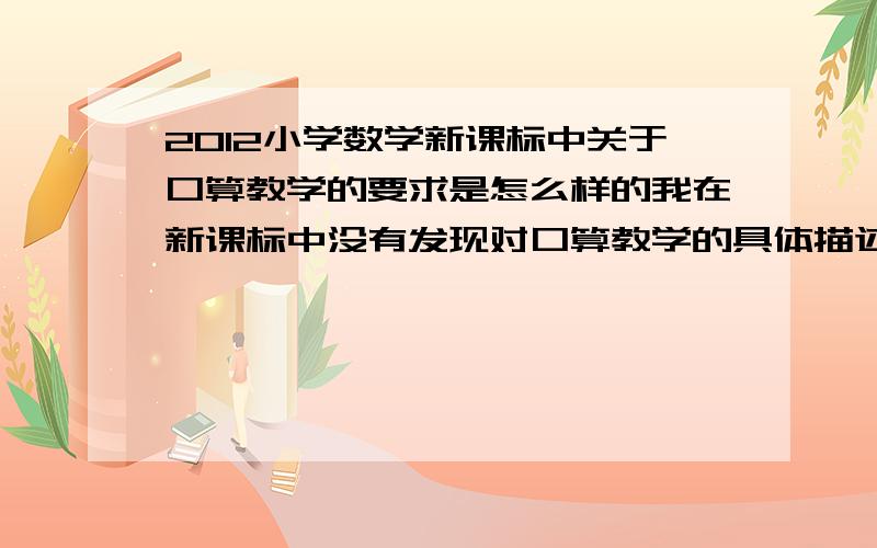 2012小学数学新课标中关于口算教学的要求是怎么样的我在新课标中没有发现对口算教学的具体描述,