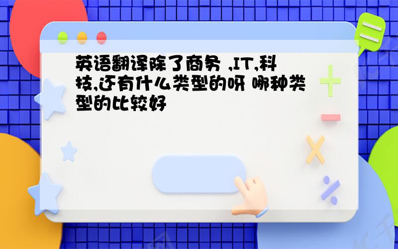 英语翻译除了商务 ,IT,科技,还有什么类型的呀 哪种类型的比较好