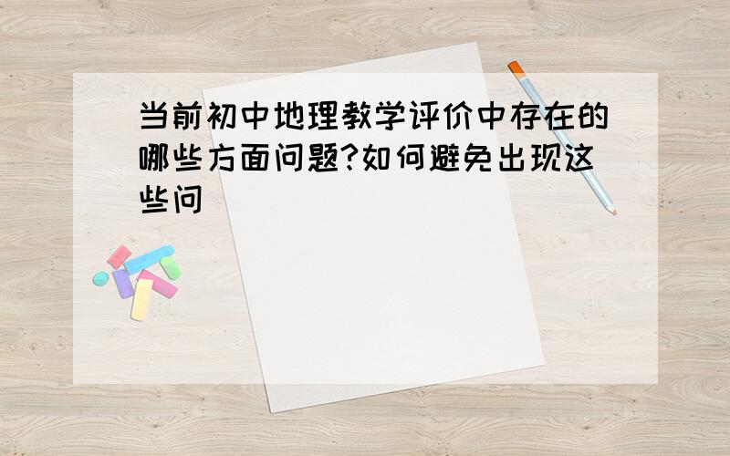 当前初中地理教学评价中存在的哪些方面问题?如何避免出现这些问