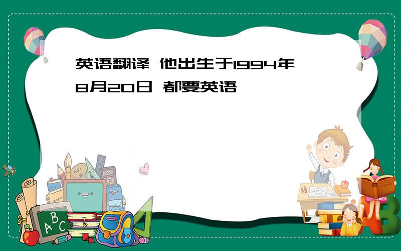 英语翻译 他出生于1994年8月20日 都要英语