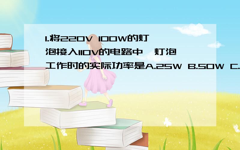 1.将220V 100W的灯泡接入110V的电路中,灯泡工作时的实际功率是A.25W B.50W C.100W D.200W2.家庭电路中的电灯突然熄灭,李明用试电笔分别测试连接灯头的两根输电线,发现氖管都发光.故此推断该电路的