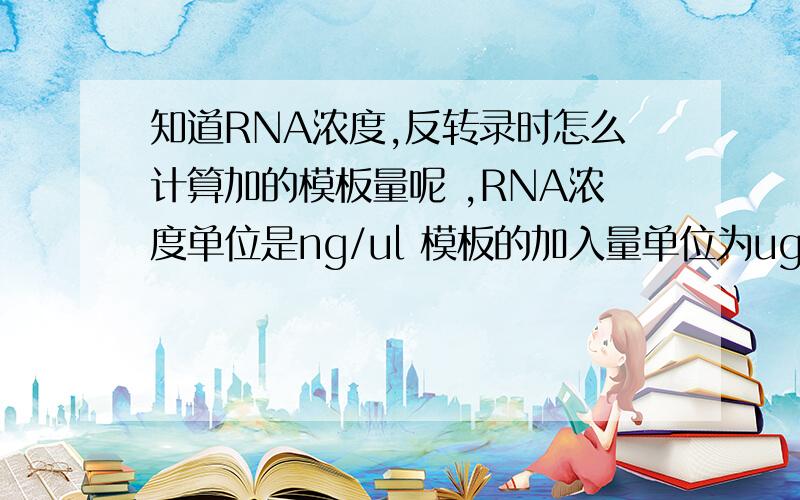 知道RNA浓度,反转录时怎么计算加的模板量呢 ,RNA浓度单位是ng/ul 模板的加入量单位为ug,还有PCR也是ug我的RNA浓度是1749.91ng/ul 反转录试剂盒要求加1ugRNA怎么算呢 ,有人说加1ul就好了,会不会太少