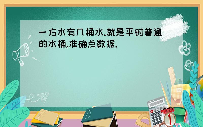 一方水有几桶水.就是平时普通的水桶,准确点数据.