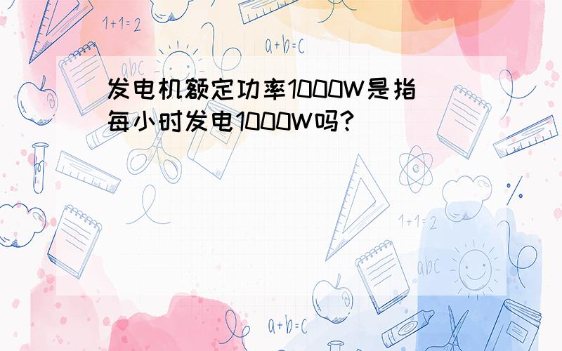 发电机额定功率1000W是指每小时发电1000W吗?