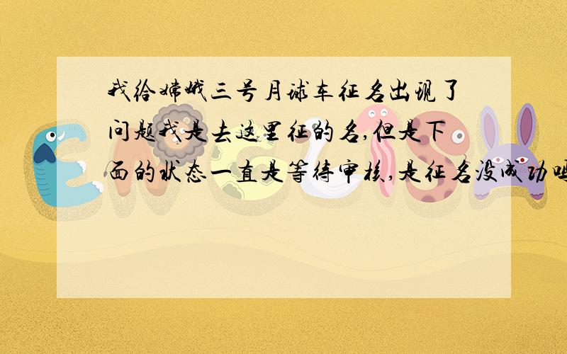 我给嫦娥三号月球车征名出现了问题我是去这里征的名,但是下面的状态一直是等待审核,是征名没成功吗?如果是,为什么?我参加月球车的征名活动,方案提交后提示是等待审核,不知道提交是否