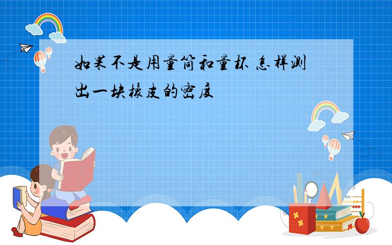 如果不是用量筒和量杯 怎样测出一块橡皮的密度