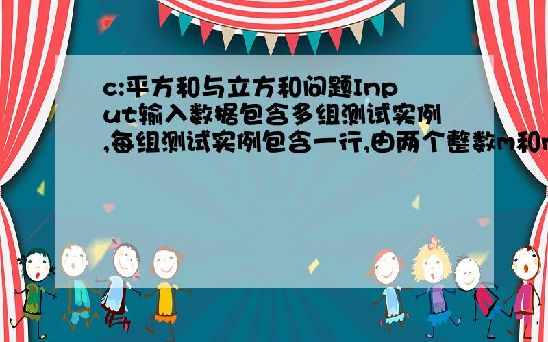 c:平方和与立方和问题Input输入数据包含多组测试实例,每组测试实例包含一行,由两个整数m和n组成.Output对于每组输入数据,输出一行,应包括两个整数x和y,分别表示该段连续的整数中所有偶数