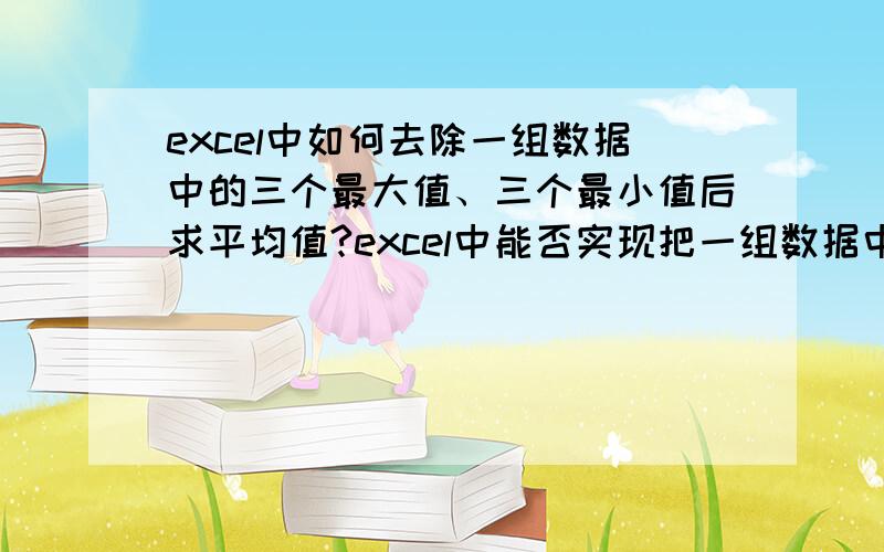 excel中如何去除一组数据中的三个最大值、三个最小值后求平均值?excel中能否实现把一组数据中的三个最大值、三个最小值去除,由于数据比较多手动挨个去除工作量太大,是否有函数或者宏命