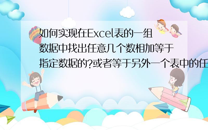 如何实现在Excel表的一组数据中找出任意几个数相加等于指定数据的?或者等于另外一个表中的任意几个数字相加