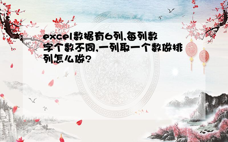 excel数据有6列,每列数字个数不同,一列取一个数做排列怎么做?