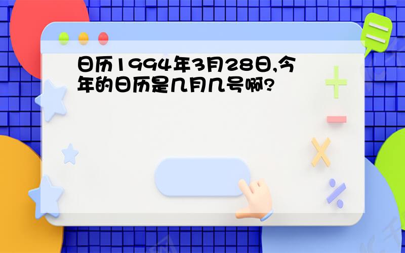 日历1994年3月28日,今年的日历是几月几号啊?