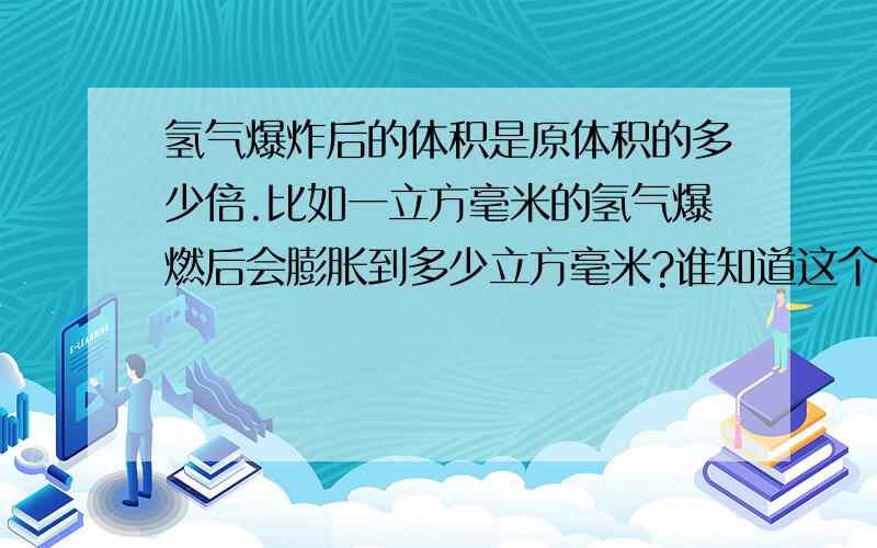 氢气爆炸后的体积是原体积的多少倍.比如一立方毫米的氢气爆燃后会膨胀到多少立方毫米?谁知道这个系数?