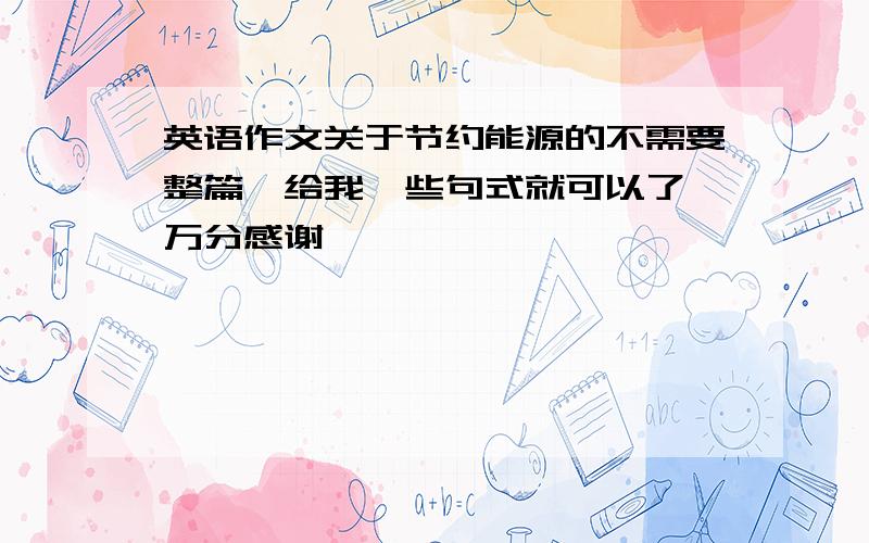 英语作文关于节约能源的不需要整篇,给我一些句式就可以了,万分感谢