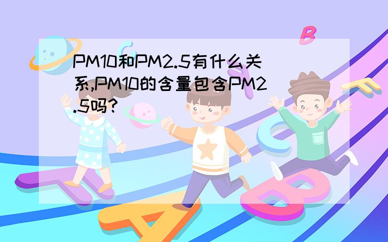 PM10和PM2.5有什么关系,PM10的含量包含PM2.5吗?