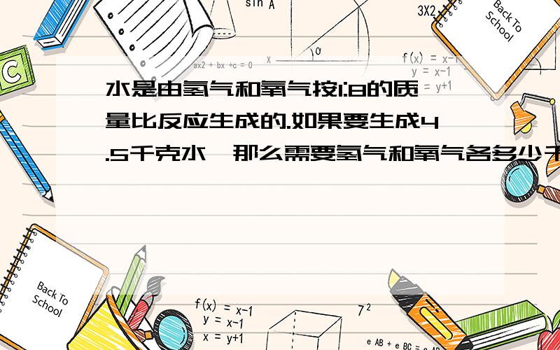 水是由氢气和氧气按1:8的质量比反应生成的.如果要生成4.5千克水,那么需要氢气和氧气各多少千克?