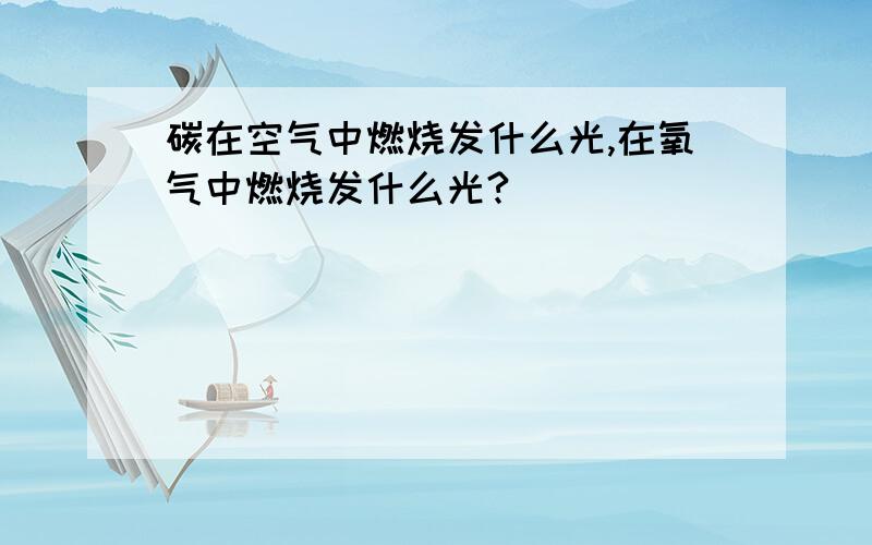 碳在空气中燃烧发什么光,在氧气中燃烧发什么光?