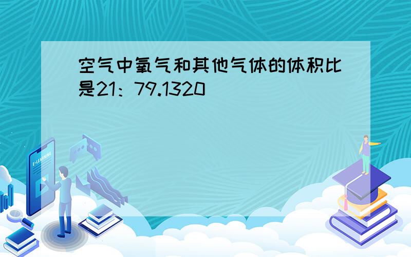 空气中氧气和其他气体的体积比是21：79.1320