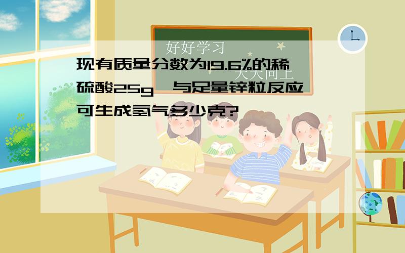 现有质量分数为19.6%的稀硫酸25g,与足量锌粒反应,可生成氢气多少克?