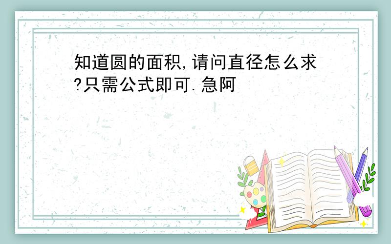 知道圆的面积,请问直径怎么求?只需公式即可.急阿