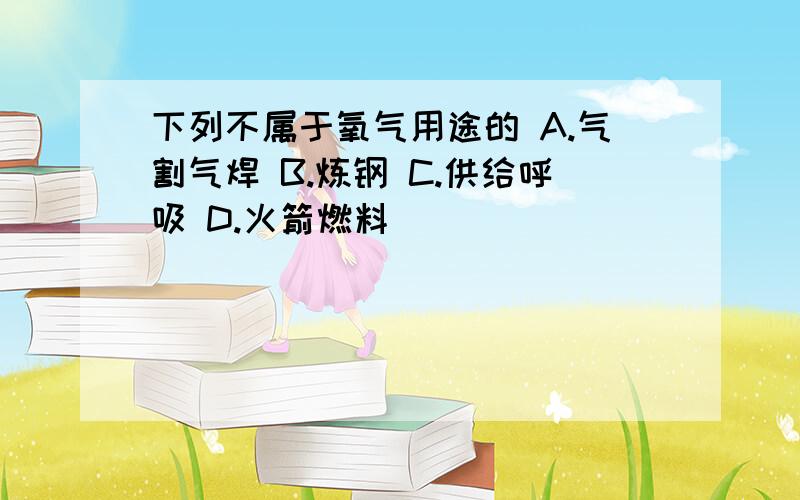 下列不属于氧气用途的 A.气割气焊 B.炼钢 C.供给呼吸 D.火箭燃料