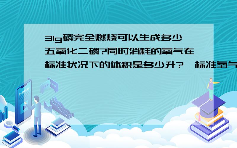 31g磷完全燃烧可以生成多少五氧化二磷?同时消耗的氧气在标准状况下的体积是多少升?【标准氧气密度1.43g/L