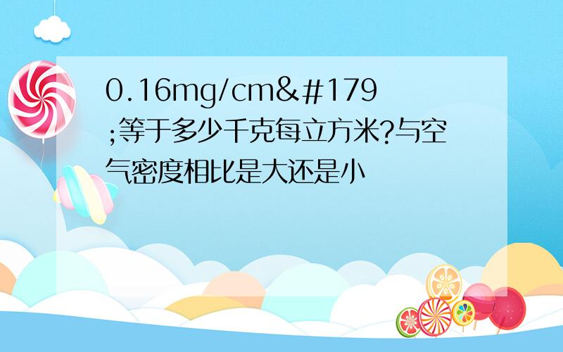 0.16mg/cm³等于多少千克每立方米?与空气密度相比是大还是小