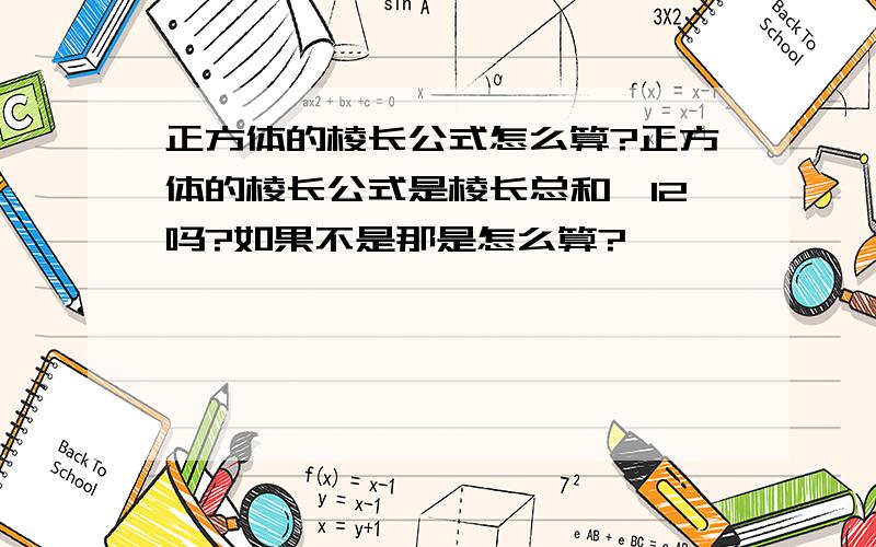 正方体的棱长公式怎么算?正方体的棱长公式是棱长总和÷12吗?如果不是那是怎么算?