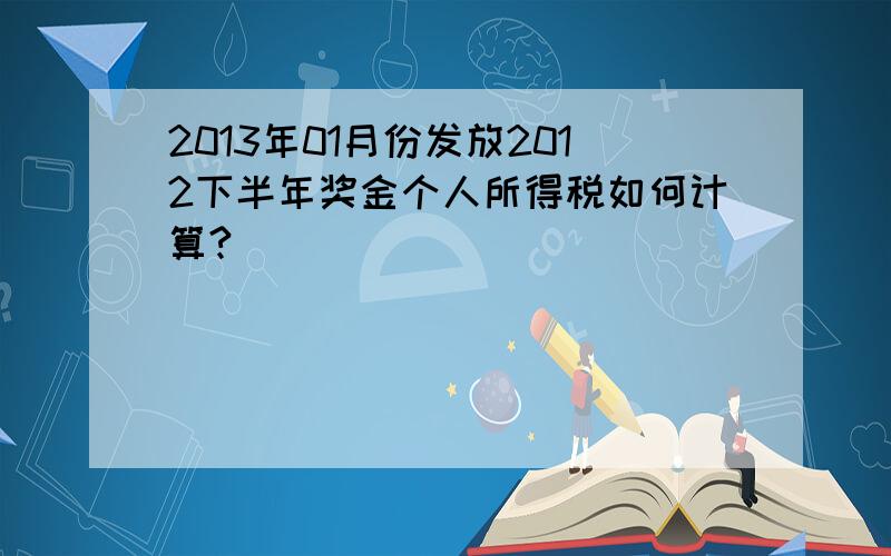 2013年01月份发放2012下半年奖金个人所得税如何计算?