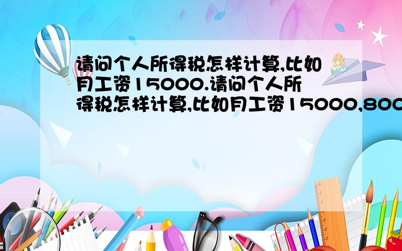 请问个人所得税怎样计算,比如月工资15000.请问个人所得税怎样计算,比如月工资15000,8000,和6000这几种情况,还是地区在北京.