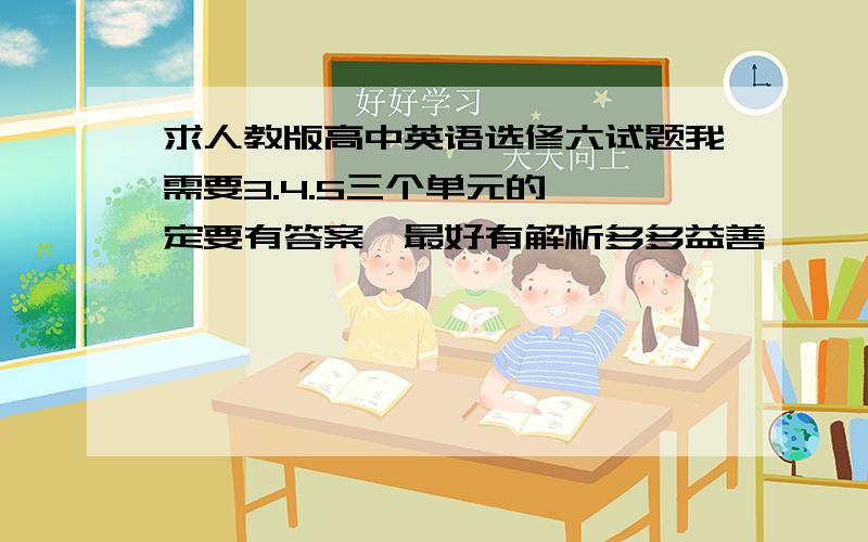 求人教版高中英语选修六试题我需要3.4.5三个单元的,一定要有答案,最好有解析多多益善