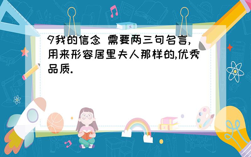 9我的信念 需要两三句名言,用来形容居里夫人那样的,优秀品质.