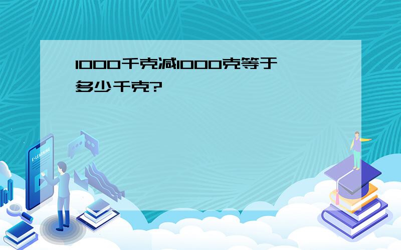 1000千克减1000克等于多少千克?