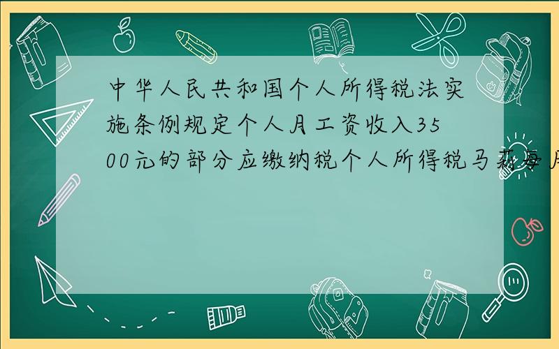 中华人民共和国个人所得税法实施条例规定个人月工资收入3500元的部分应缴纳税个人所得税马莉每月工资4200元超过的部分按3%缴纳个人所得 1马莉每月应缴纳个人所得税多少元?2.2012年1月她