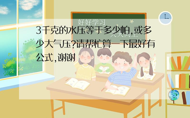 3千克的水压等于多少帕,或多少大气压?请帮忙算一下最好有公式,谢谢