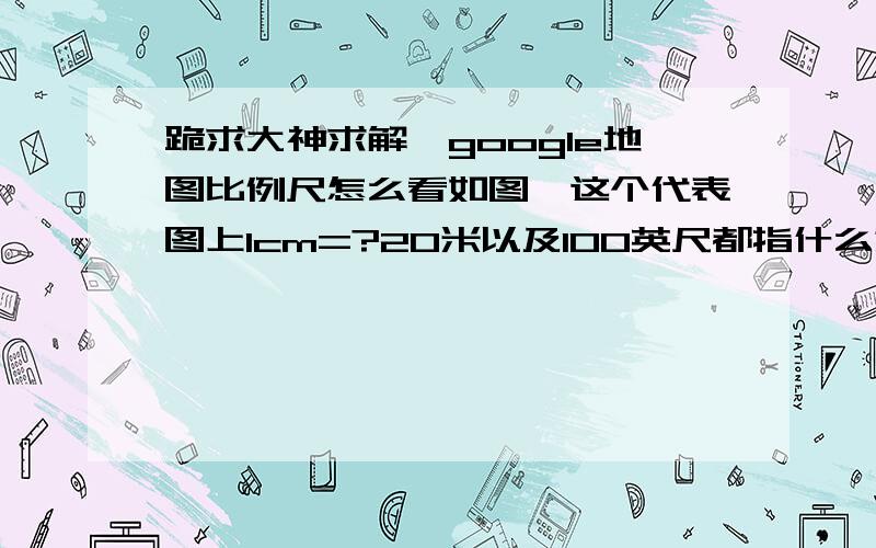 跪求大神求解,google地图比例尺怎么看如图,这个代表图上1cm=?20米以及100英尺都指什么意思呐?