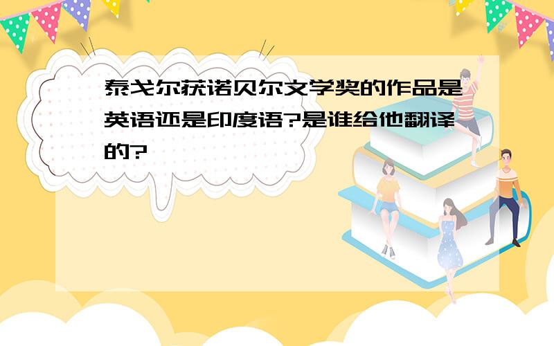 泰戈尔获诺贝尔文学奖的作品是英语还是印度语?是谁给他翻译的?