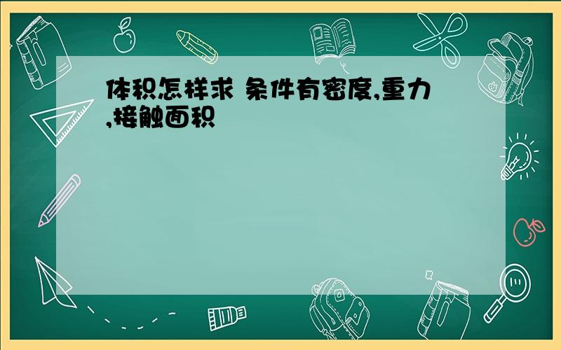 体积怎样求 条件有密度,重力,接触面积