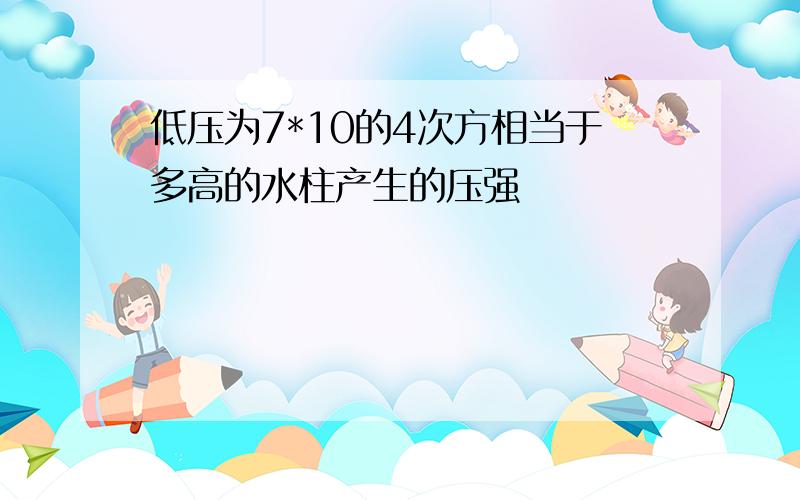 低压为7*10的4次方相当于多高的水柱产生的压强