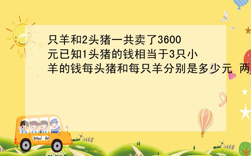 只羊和2头猪一共卖了3600元已知1头猪的钱相当于3只小羊的钱每头猪和每只羊分别是多少元 两种方法示意图六只小羊