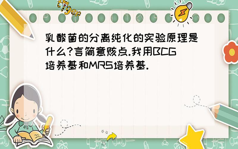 乳酸菌的分离纯化的实验原理是什么?言简意赅点.我用BCG培养基和MRS培养基.