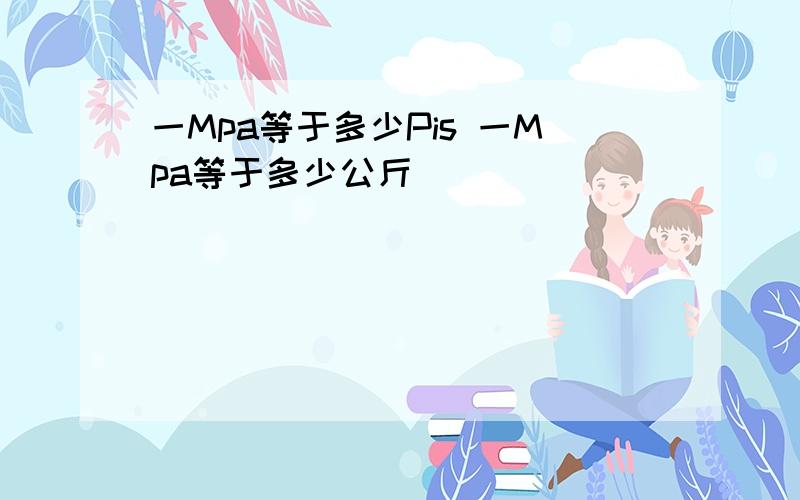 一Mpa等于多少Pis 一Mpa等于多少公斤