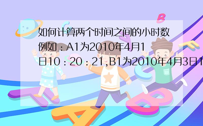 如何计算两个时间之间的小时数例如：A1为2010年4月1日10：20：21,B1为2010年4月3日12：00：21,那是否可以直接用B1-A1,得到的数值乘以24,是不是就是两个时间之间相差的小时数呢?