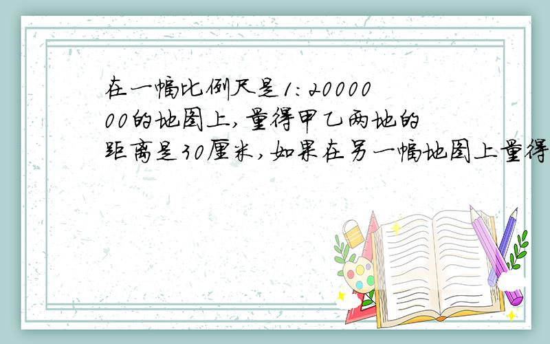 在一幅比例尺是1:2000000的地图上,量得甲乙两地的距离是30厘米,如果在另一幅地图上量得甲乙两地的距离是10厘米,另一幅地图的比例尺是多少?