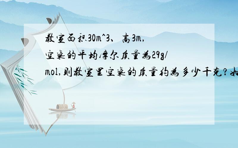 教室面积30m^3、高3m,空气的平均摩尔质量为29g/mol,则教室里空气的质量约为多少千克?如题,最好有公式的导换!