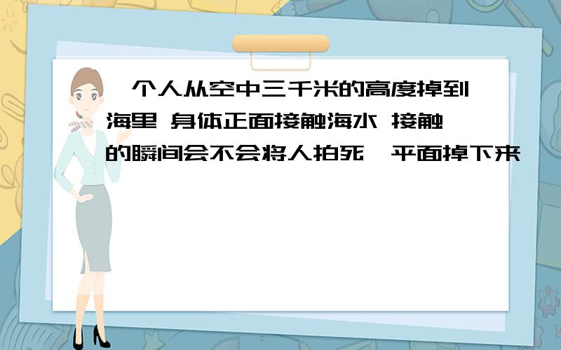 一个人从空中三千米的高度掉到海里 身体正面接触海水 接触的瞬间会不会将人拍死《平面掉下来》