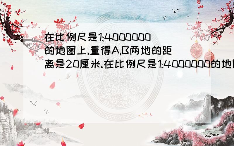 在比例尺是1:4000000的地图上,量得A,B两地的距离是20厘米.在比例尺是1:4000000的地图上,量得A,B两地的距离是20厘米.一辆汽车以每小时80千米的速度从A地到B地，几小时可以到达?