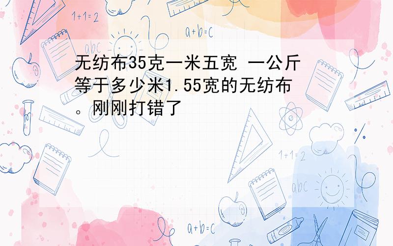 无纺布35克一米五宽 一公斤等于多少米1.55宽的无纺布。刚刚打错了