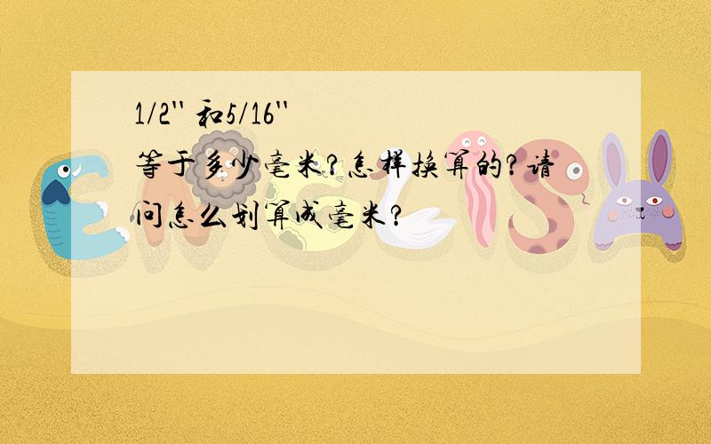 1/2'' 和5/16'' 等于多少毫米?怎样换算的?请问怎么划算成毫米?