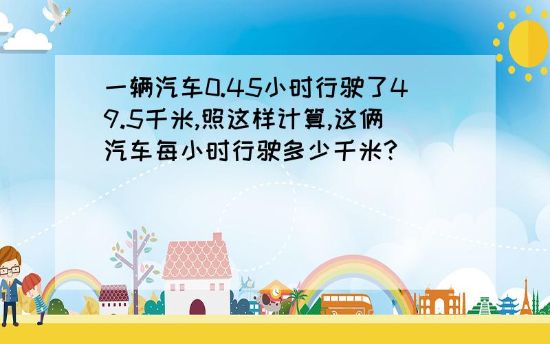 一辆汽车0.45小时行驶了49.5千米,照这样计算,这俩汽车每小时行驶多少千米?